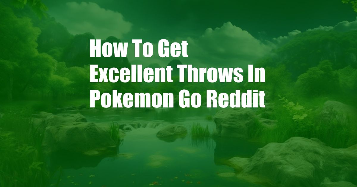 How To Get Excellent Throws In Pokemon Go Reddit