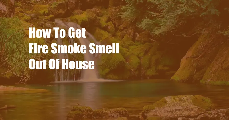 How To Get Fire Smoke Smell Out Of House