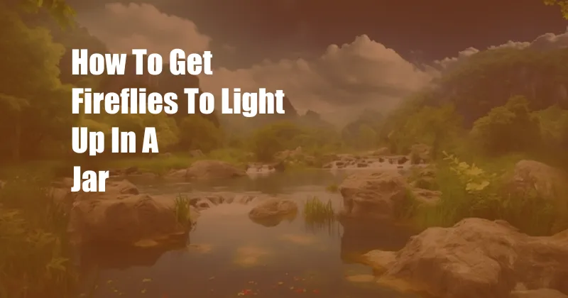 How To Get Fireflies To Light Up In A Jar