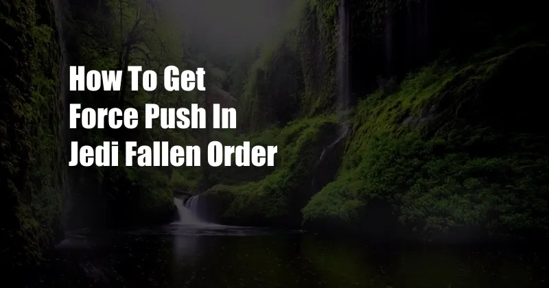 How To Get Force Push In Jedi Fallen Order