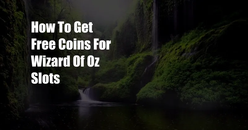 How To Get Free Coins For Wizard Of Oz Slots