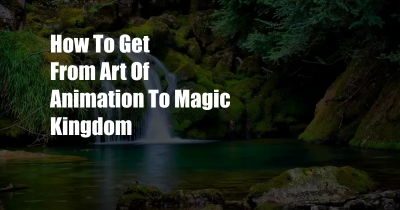 How To Get From Art Of Animation To Magic Kingdom