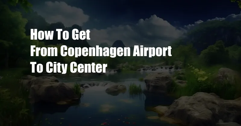 How To Get From Copenhagen Airport To City Center