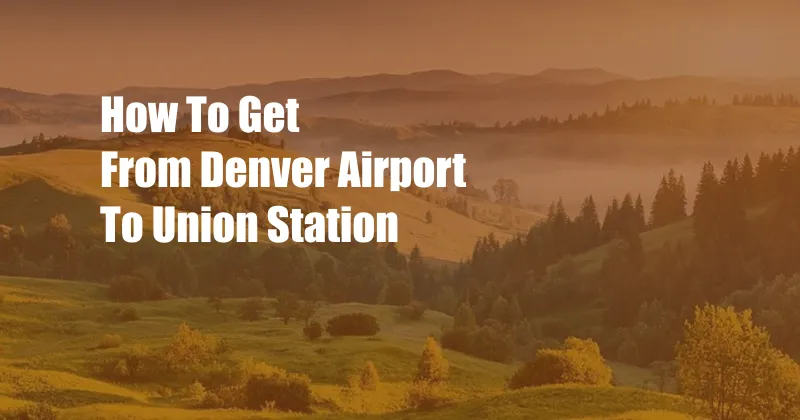 How To Get From Denver Airport To Union Station