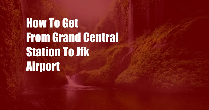 How To Get From Grand Central Station To Jfk Airport