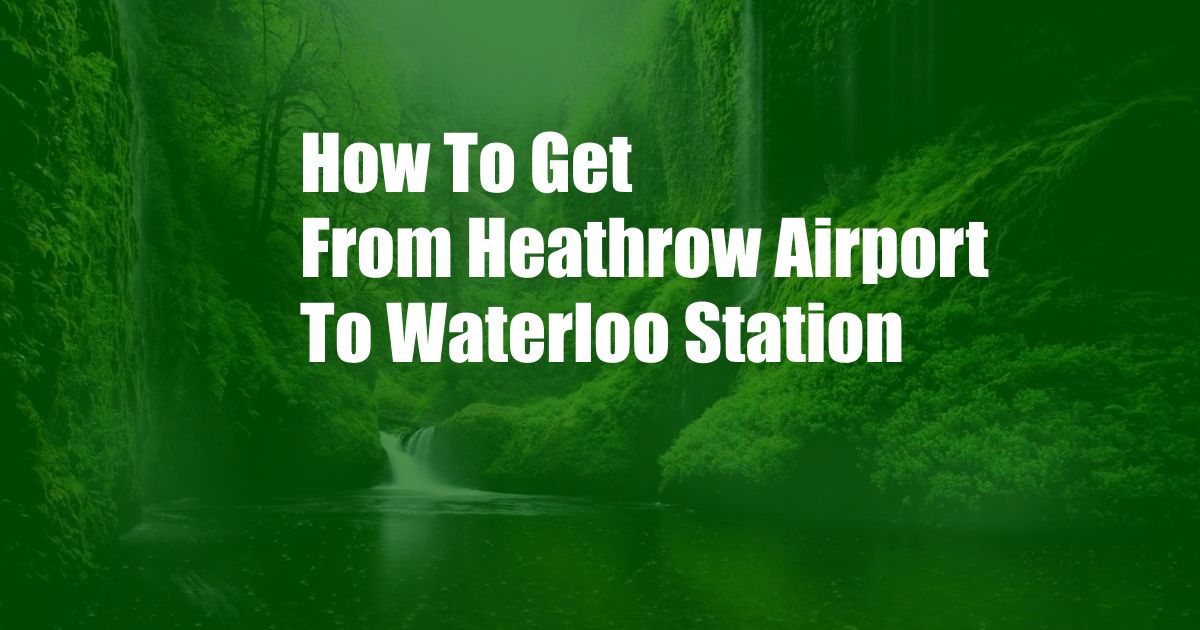 How To Get From Heathrow Airport To Waterloo Station