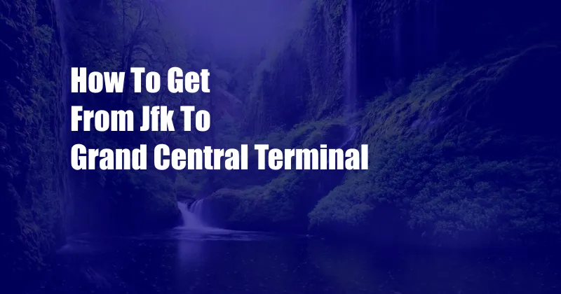 How To Get From Jfk To Grand Central Terminal