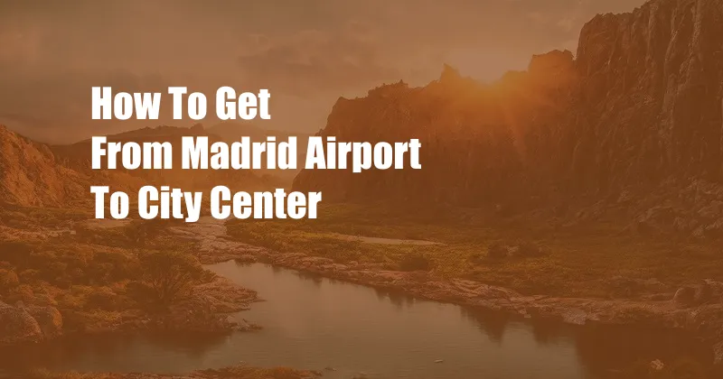 How To Get From Madrid Airport To City Center