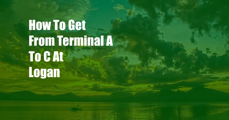 How To Get From Terminal A To C At Logan