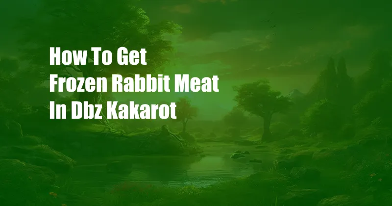 How To Get Frozen Rabbit Meat In Dbz Kakarot