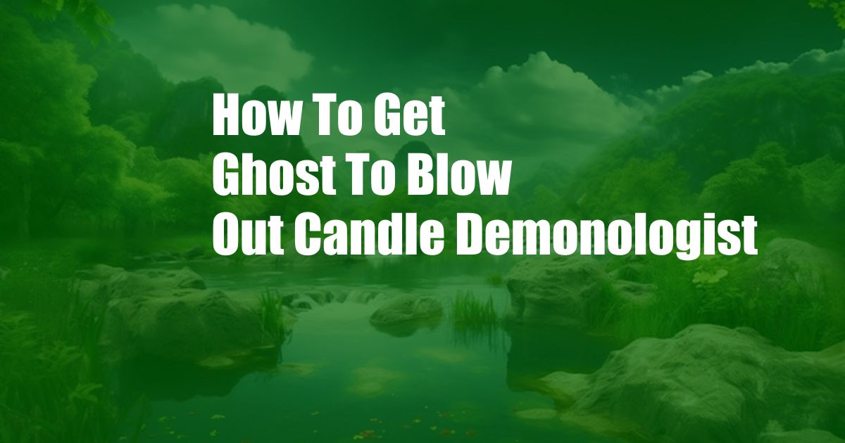 How To Get Ghost To Blow Out Candle Demonologist