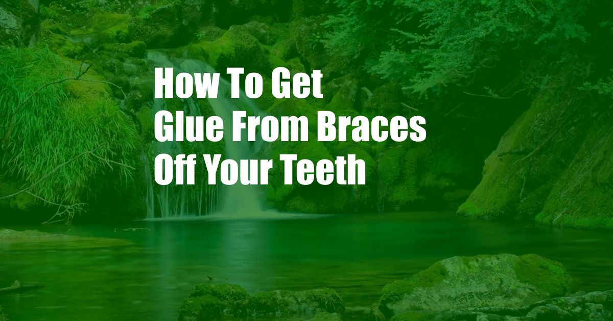 How To Get Glue From Braces Off Your Teeth