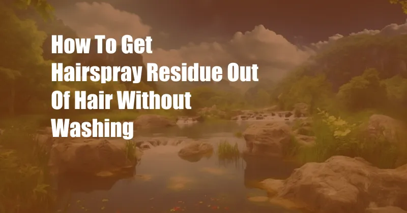 How To Get Hairspray Residue Out Of Hair Without Washing