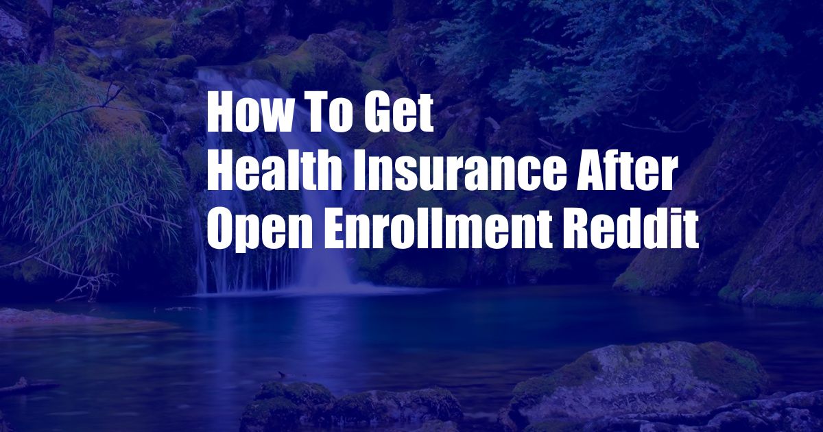 How To Get Health Insurance After Open Enrollment Reddit