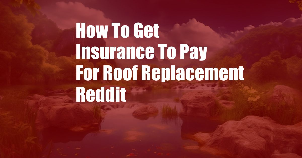 How To Get Insurance To Pay For Roof Replacement Reddit