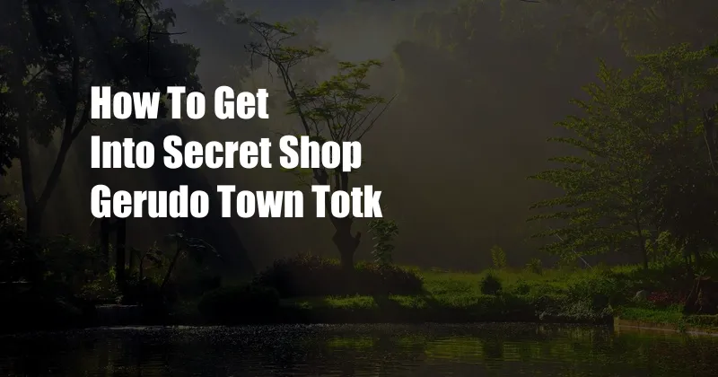 How To Get Into Secret Shop Gerudo Town Totk