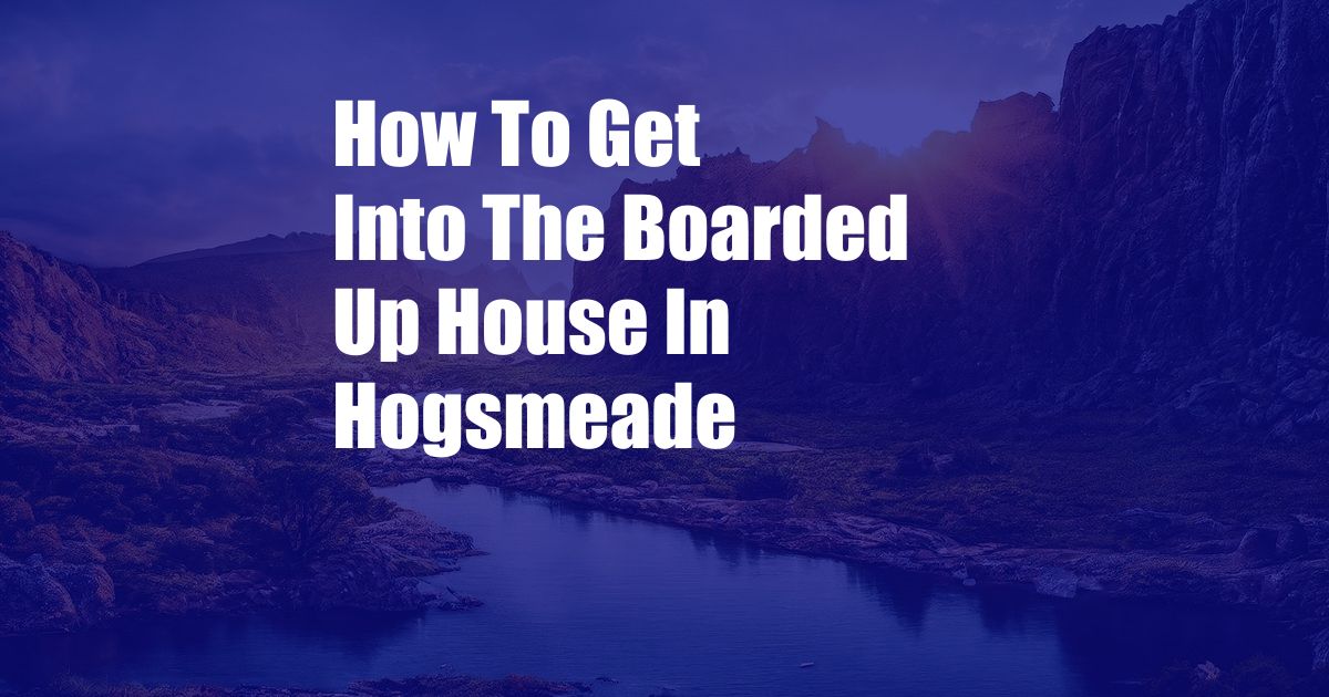 How To Get Into The Boarded Up House In Hogsmeade