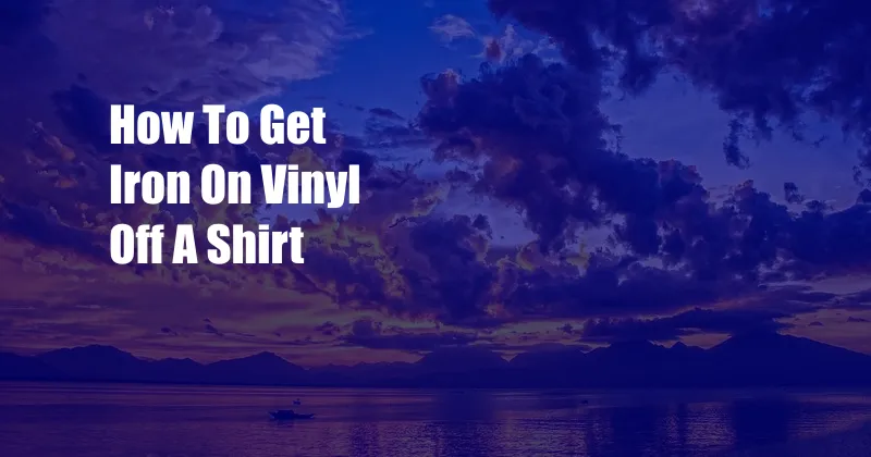 How To Get Iron On Vinyl Off A Shirt