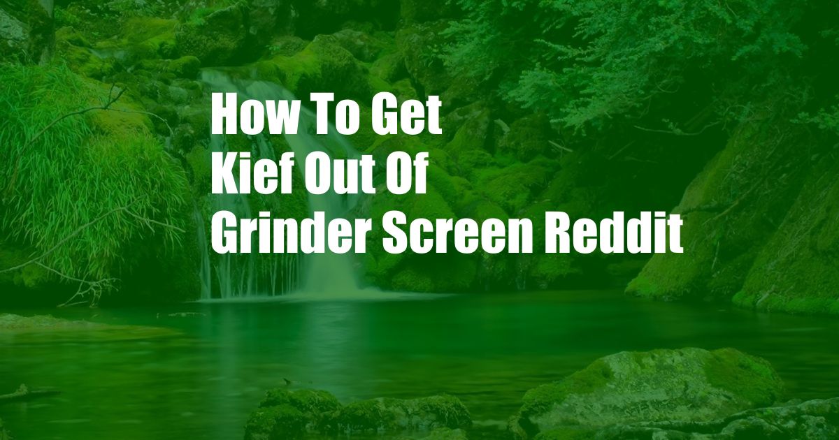 How To Get Kief Out Of Grinder Screen Reddit