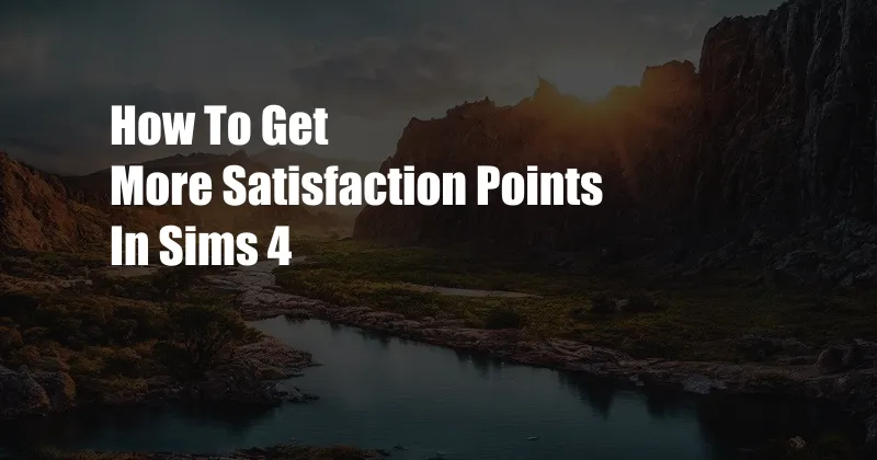 How To Get More Satisfaction Points In Sims 4