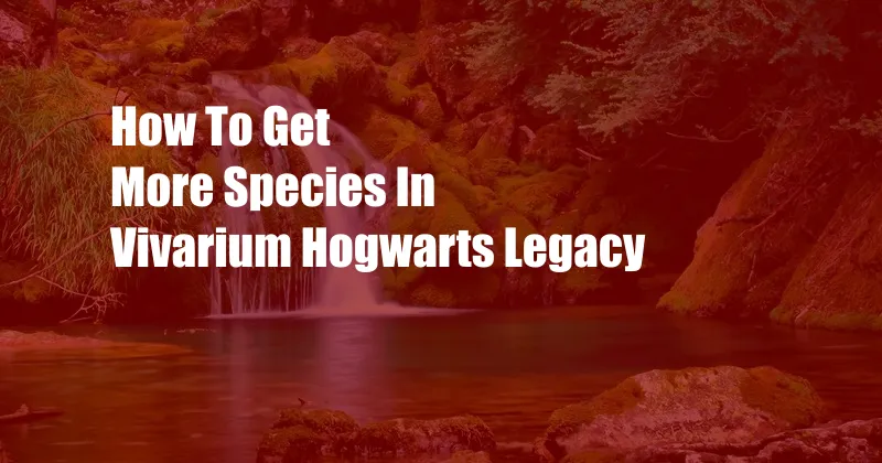 How To Get More Species In Vivarium Hogwarts Legacy