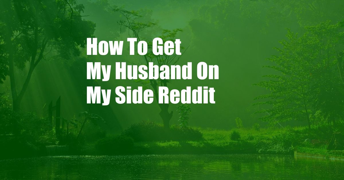 How To Get My Husband On My Side Reddit