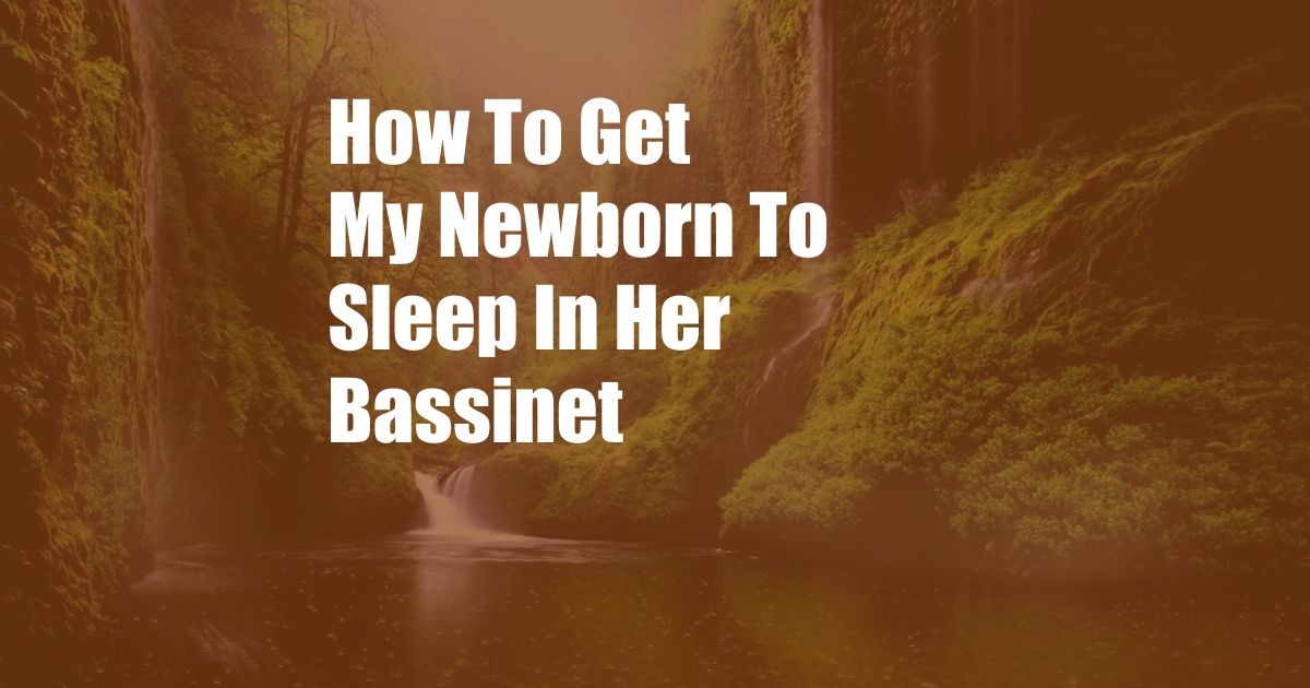 How To Get My Newborn To Sleep In Her Bassinet