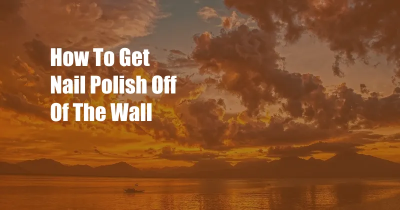 How To Get Nail Polish Off Of The Wall