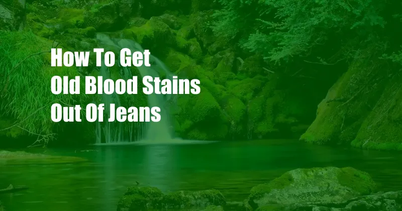 How To Get Old Blood Stains Out Of Jeans