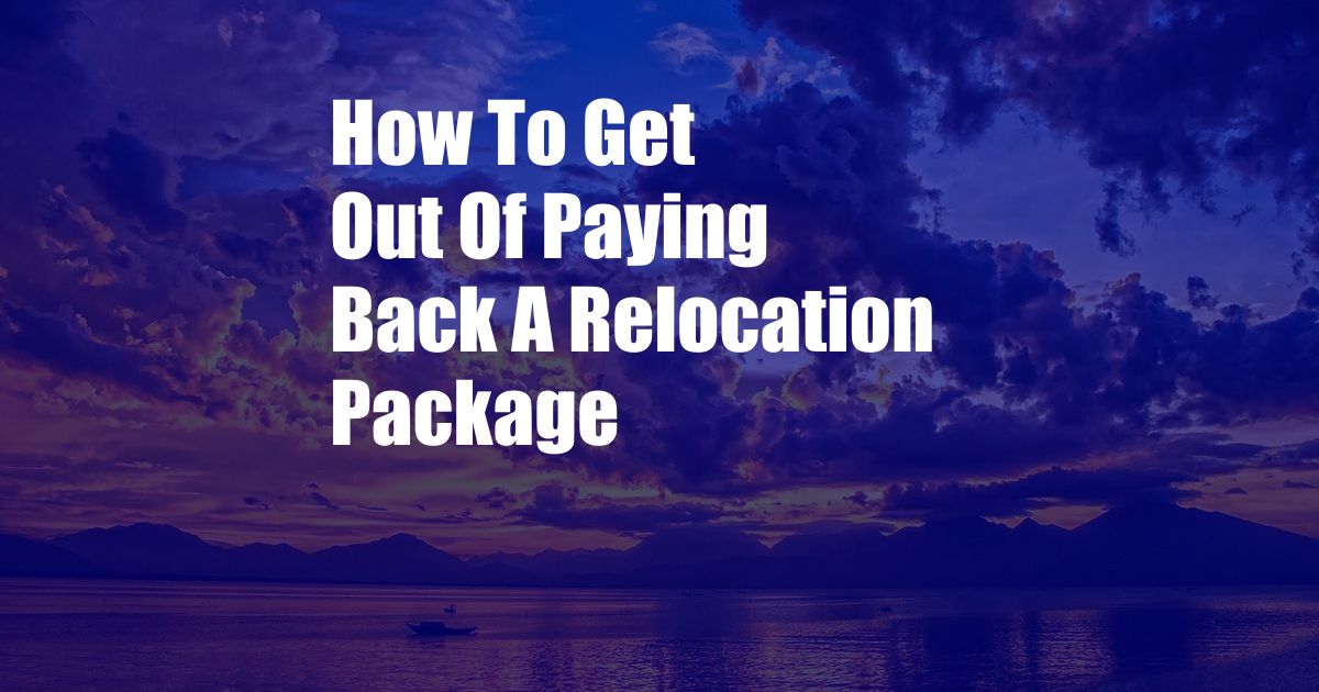 How To Get Out Of Paying Back A Relocation Package