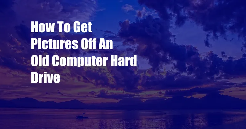 How To Get Pictures Off An Old Computer Hard Drive