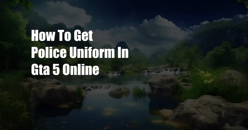 How To Get Police Uniform In Gta 5 Online