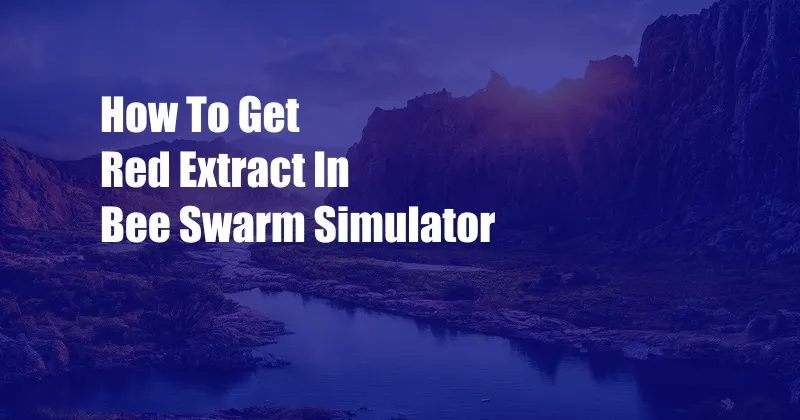 How To Get Red Extract In Bee Swarm Simulator