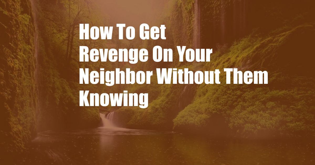 How To Get Revenge On Your Neighbor Without Them Knowing