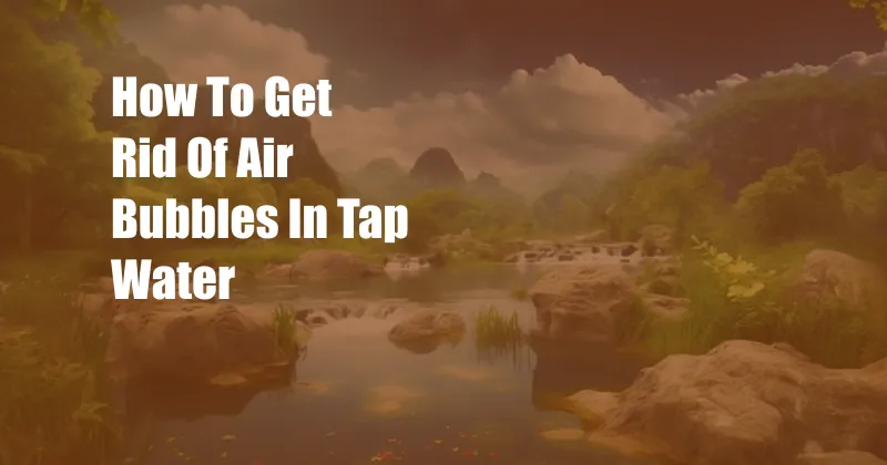 How To Get Rid Of Air Bubbles In Tap Water