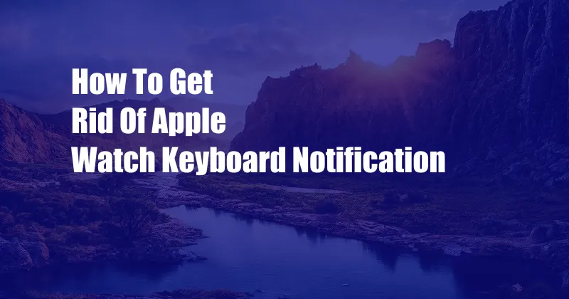 How To Get Rid Of Apple Watch Keyboard Notification
