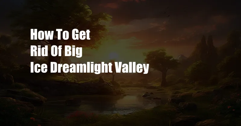 How To Get Rid Of Big Ice Dreamlight Valley