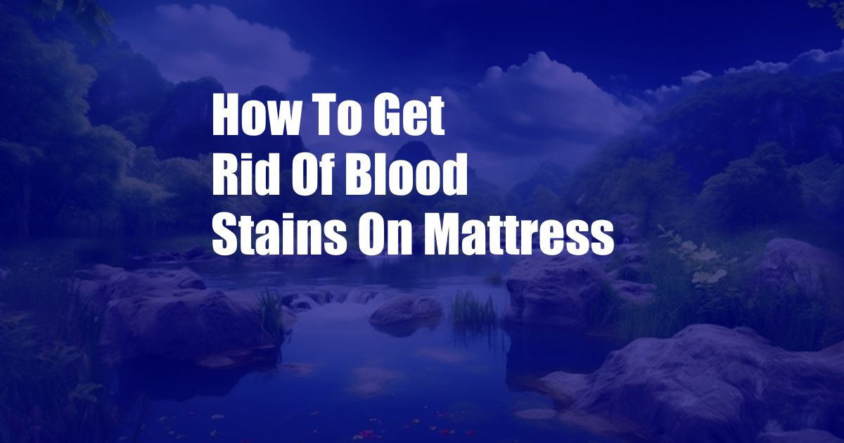 How To Get Rid Of Blood Stains On Mattress