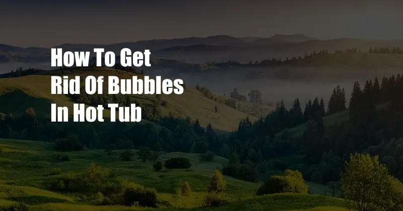 How To Get Rid Of Bubbles In Hot Tub