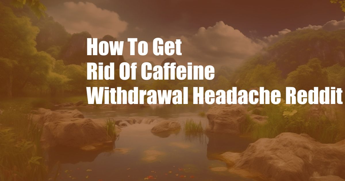 How To Get Rid Of Caffeine Withdrawal Headache Reddit