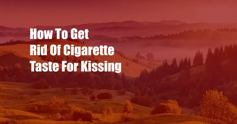 How To Get Rid Of Cigarette Taste For Kissing