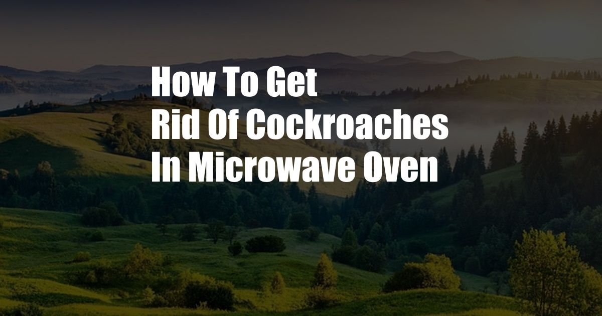 How To Get Rid Of Cockroaches In Microwave Oven