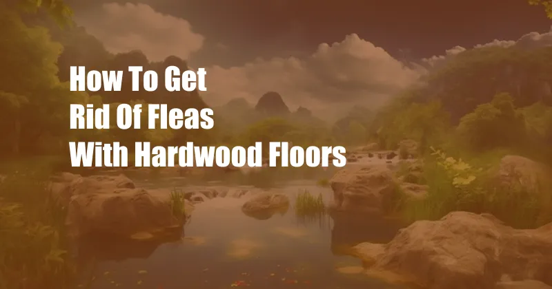 How To Get Rid Of Fleas With Hardwood Floors