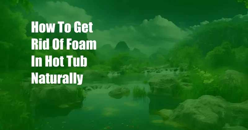 How To Get Rid Of Foam In Hot Tub Naturally