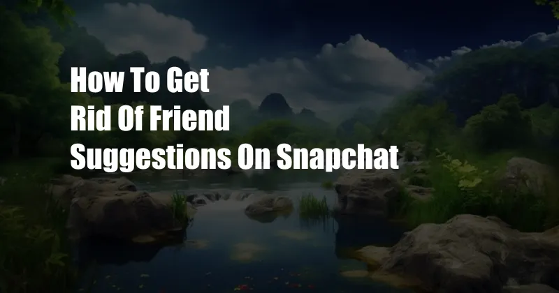 How To Get Rid Of Friend Suggestions On Snapchat