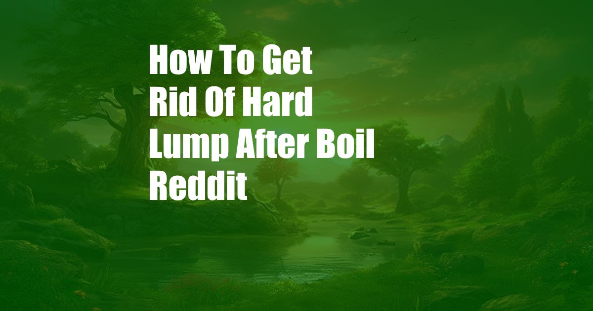 How To Get Rid Of Hard Lump After Boil Reddit