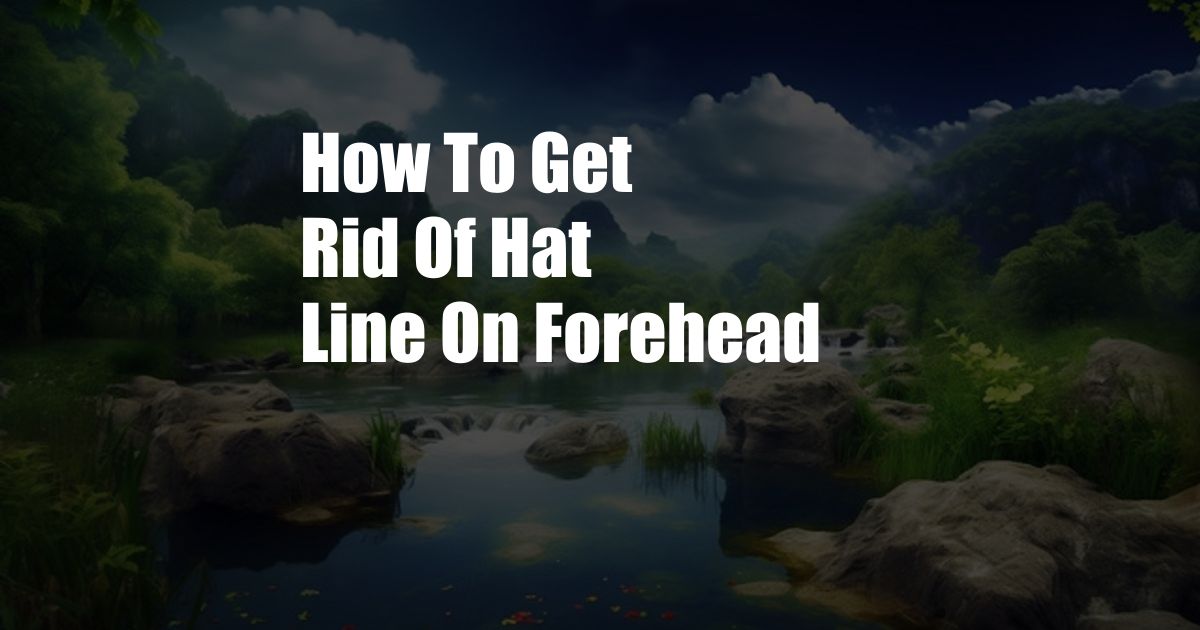 How To Get Rid Of Hat Line On Forehead