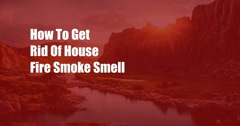 How To Get Rid Of House Fire Smoke Smell