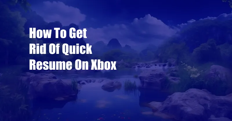 How To Get Rid Of Quick Resume On Xbox