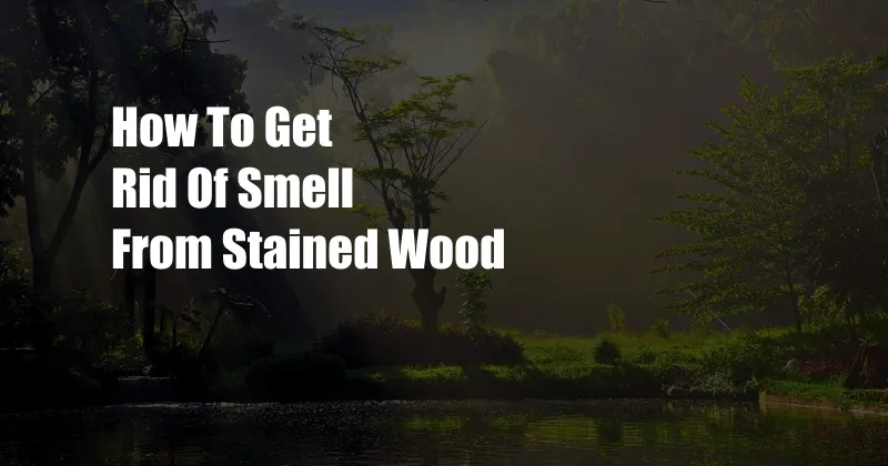 How To Get Rid Of Smell From Stained Wood